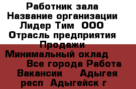 Работник зала › Название организации ­ Лидер Тим, ООО › Отрасль предприятия ­ Продажи › Минимальный оклад ­ 25 000 - Все города Работа » Вакансии   . Адыгея респ.,Адыгейск г.